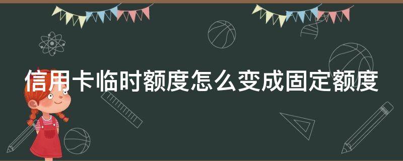 信用卡临时额度怎么变成固定额度（招商信用卡临时额度怎么变成固定额度）