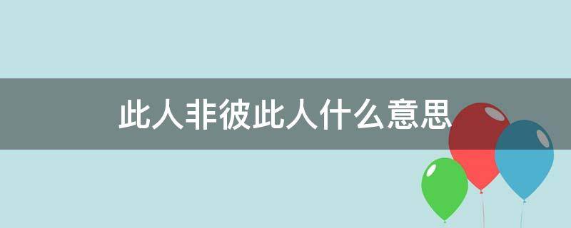 此人非彼此人什么意思（此人非彼人是啥意思）