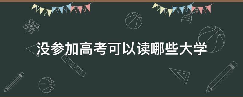 没参加高考可以读哪些大学 没参加高考可以读哪些大学农村人