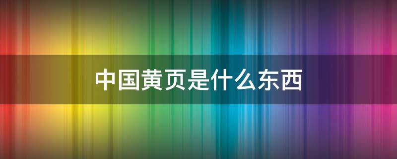 中国黄页是什么东西 中国黄页是干什么用的