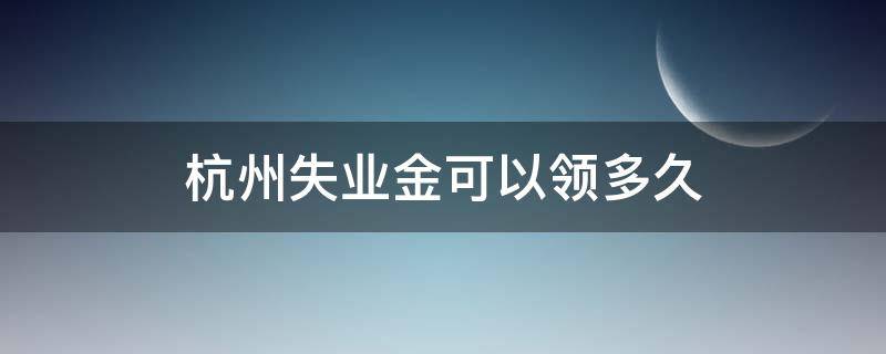 杭州失业金可以领多久 杭州失业金能领几个月