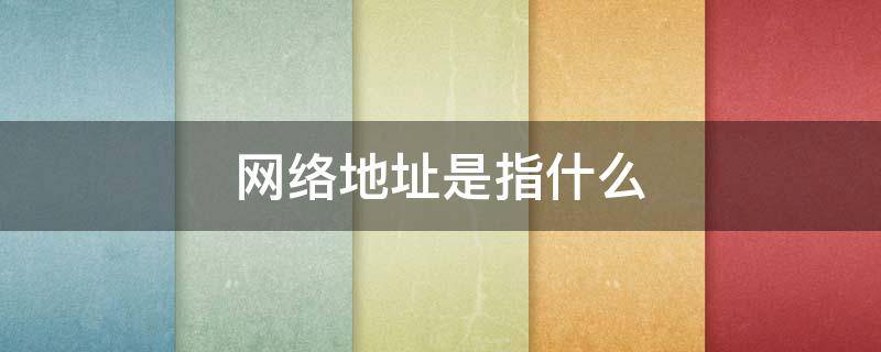 网络地址是指什么 网络地址是指什么部分全为什么的地址