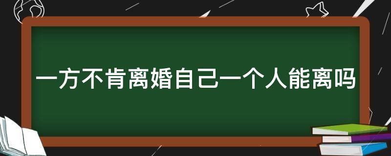 一方不肯离婚自己一个人能离吗