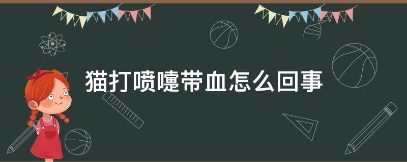 猫打喷嚏带血怎么回事 猫打喷嚏带血怎么办