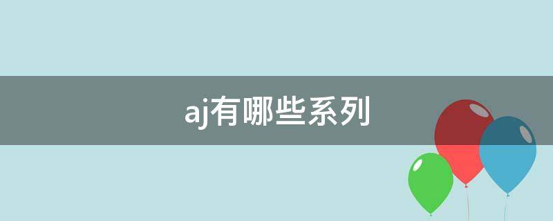 aj有哪些系列（aj有哪些系列好）