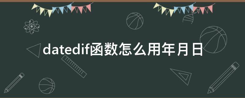 datedif函数怎么用年月日 datedif函数的使用方法