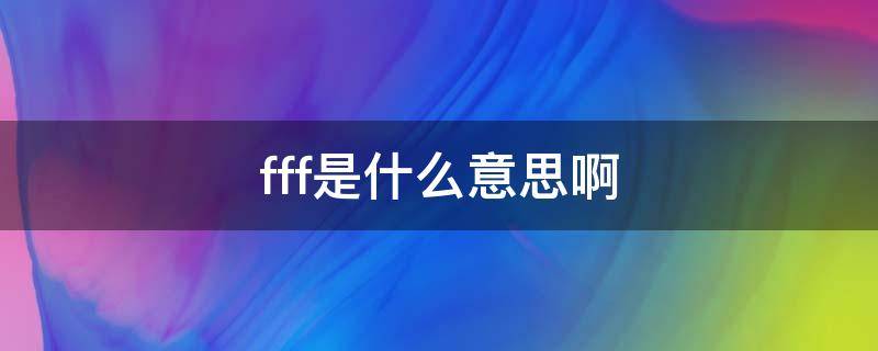 fff是什么意思啊（ffffffff是什么意思啊）