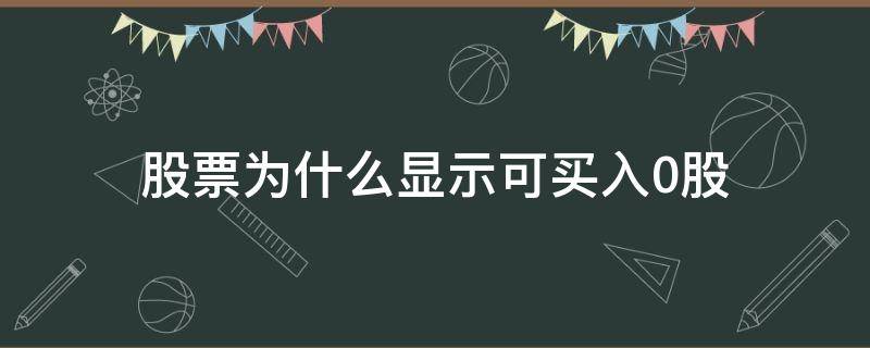 股票为什么显示可买入0股 为什么显示可买股票为0