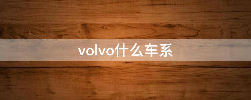 volvo什么车系（volvo所有车型）