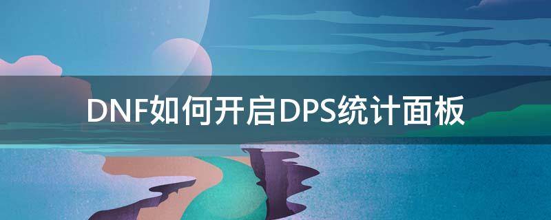 DNF如何开启DPS统计面板（dnf怎么设置dps显示）