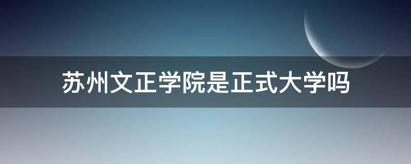 苏州文正学院是正式大学吗 苏州文正学院有多大