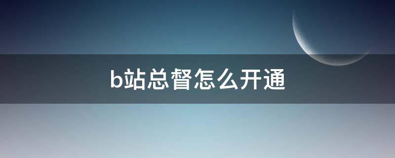 b站总督怎么开通（b站总督什么用）