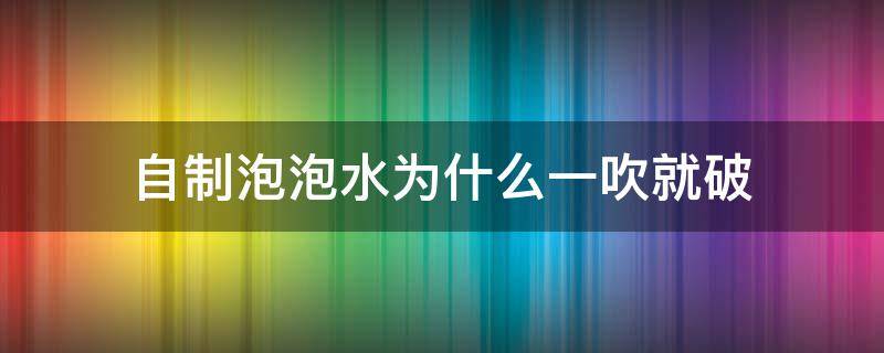 自制泡泡水为什么一吹就破（自制泡泡一吹就破了）