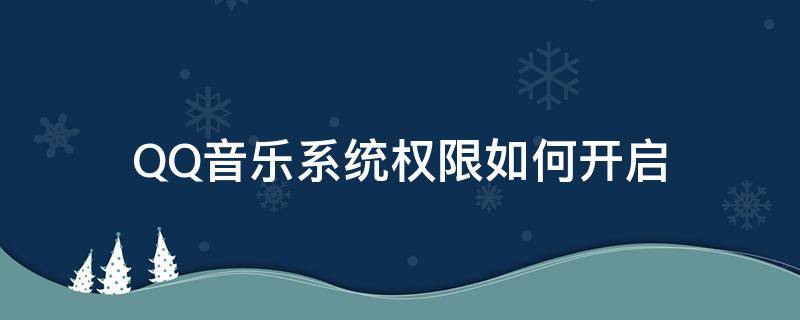 QQ音乐系统权限如何开启（QQ音乐权限管理）