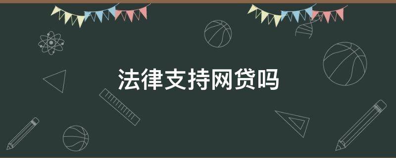 法律支持网贷吗（法律承认网贷吗）