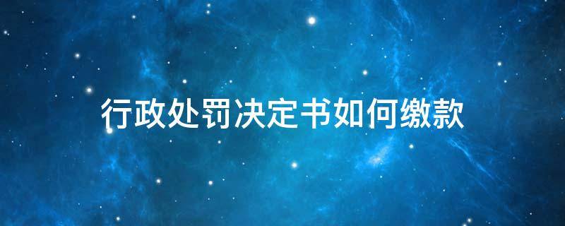 行政处罚决定书如何缴款 违法处罚决定书缴款