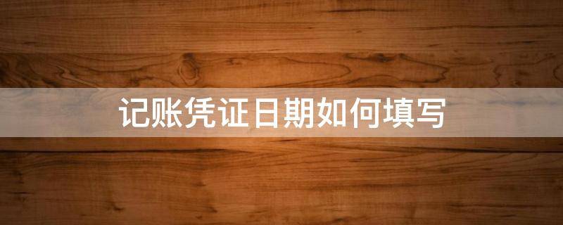 记账凭证日期如何填写 记账凭证如何填写日期格式