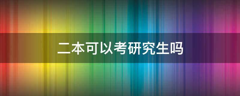 二本可以考研究生吗（二本可以考研吗?）