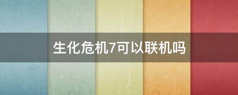 生化危机7可以联机吗（生化危机7游戏可以联机吗）