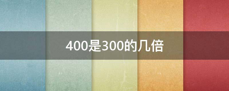 400是300的几倍 400是300的多少倍