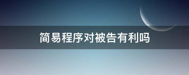 简易程序对被告有利吗（简易程序变为普通程序,对被告会不利吗?）