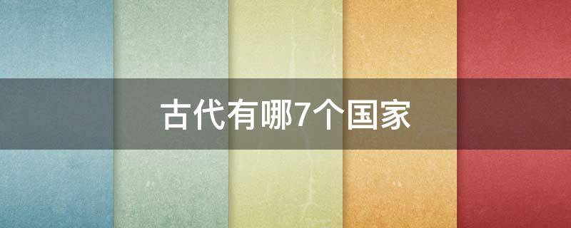 古代有哪7个国家 古代七大国有哪些国家