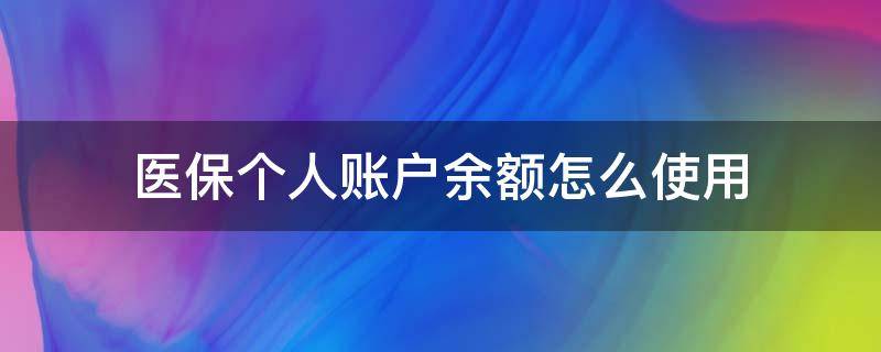 医保个人账户余额怎么使用 医保个人账户余额如何使用