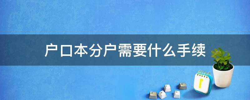 户口本分户需要什么手续 和父母户口本分户需要什么手续