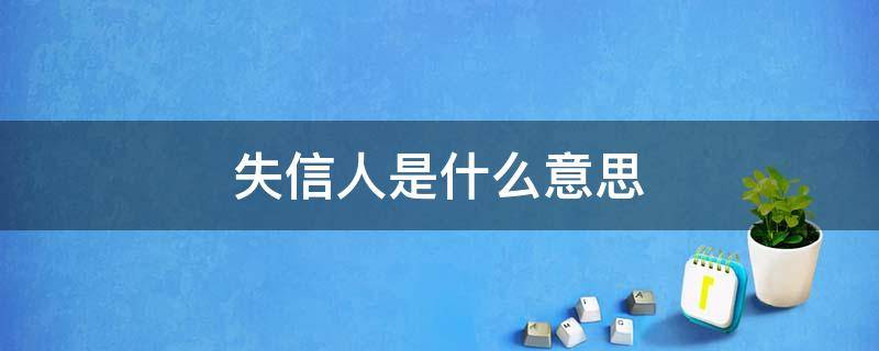 失信人是什么意思（企业失信人是什么意思）