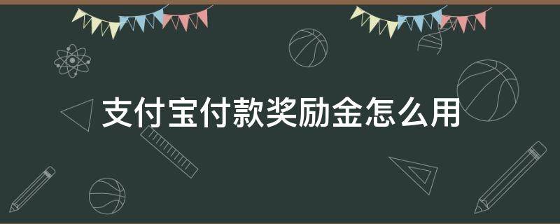 支付宝付款奖励金怎么用（支付宝付款奖励怎么领取）