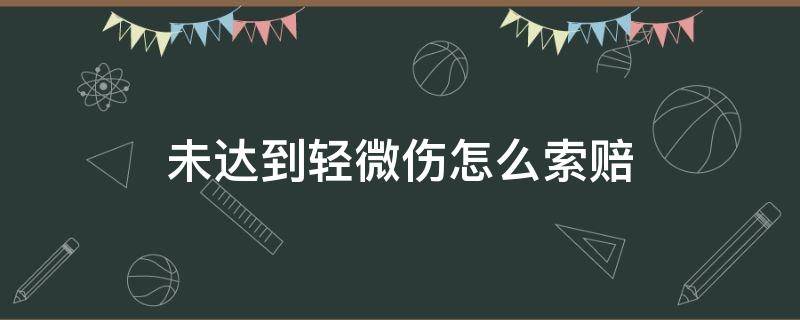 未达到轻微伤怎么索赔 被打轻微伤应该怎么赔偿