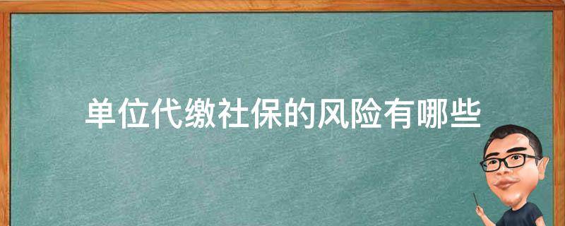 单位代缴社保的风险有哪些 社保代缴有没有风险