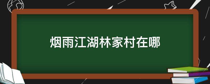 烟雨江湖林家村在哪 烟雨江湖到林家村后山探查