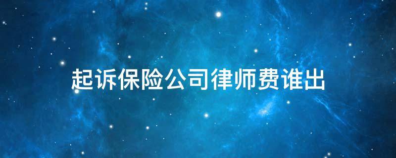 起诉保险公司律师费谁出 保险官司律师费谁承担