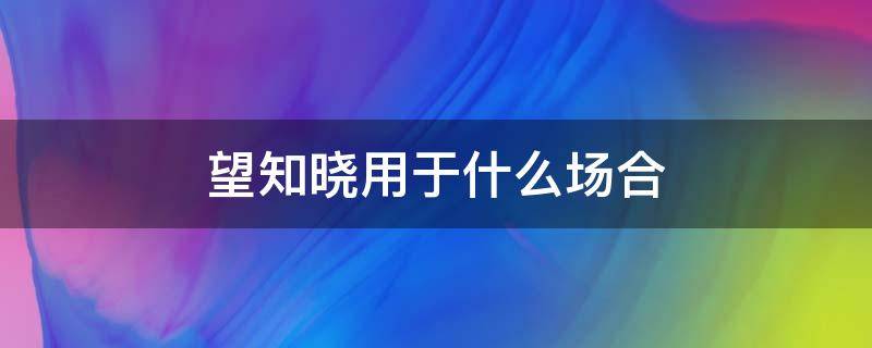 望知晓用于什么场合 请知晓用于什么场合