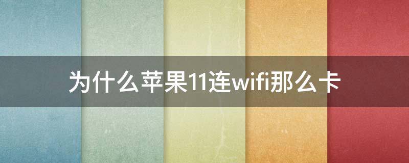 为什么苹果11连wifi那么卡 苹果11一连wifi就卡