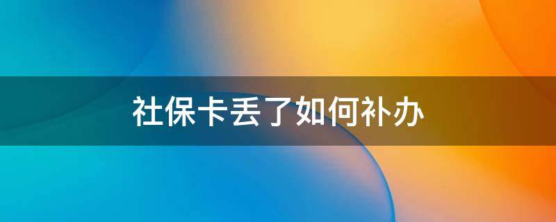 社保卡丢了如何补办 社保卡丢了如何补办社保卡