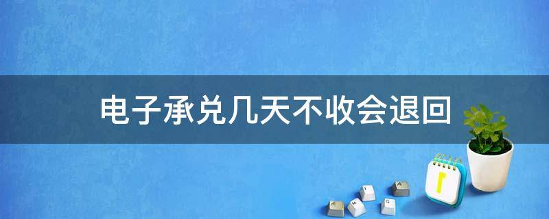 电子承兑几天不收会退回 电子承兑几天没有接收会退回去