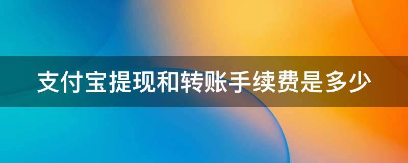 支付宝提现和转账手续费是多少（支付宝提现和转账手续费是多少钱）