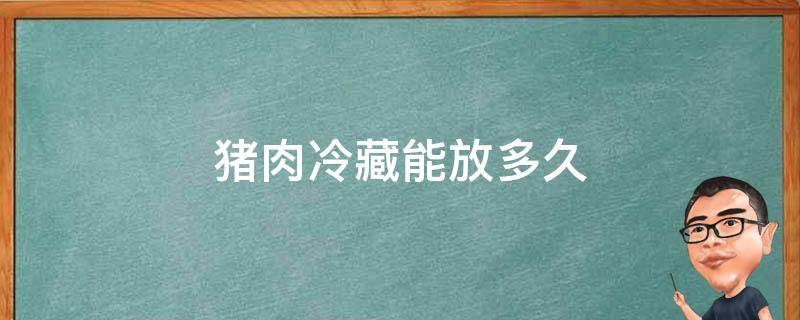 猪肉冷藏能放多久 腌过的猪肉冷藏能放多久