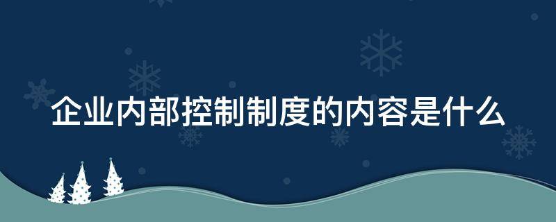 企业内部控制制度的内容是什么