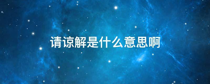 请谅解是什么意思啊 敬请谅解是什么意思啊