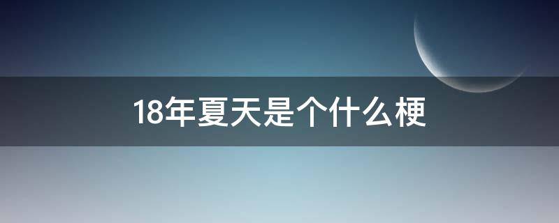 18年夏天是个什么梗（2018年夏天是个什么梗）