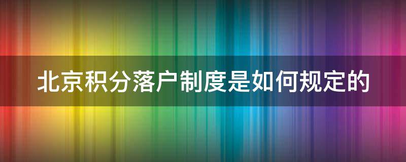 北京积分落户制度是如何规定的（北京积分落户落户政策）