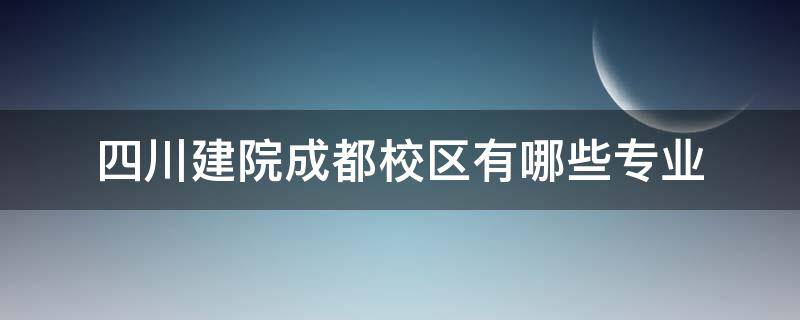 四川建院成都校区有哪些专业（四川建院有什么专业）