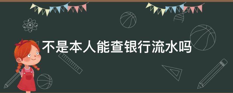 不是本人能查银行流水吗（不是本人能查出银行流水吗）