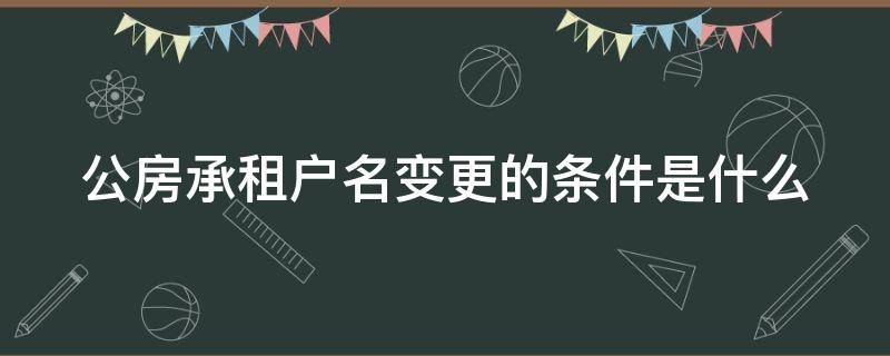 公房承租户名变更的条件是什么 公房承租户名变更的条件是什么意思