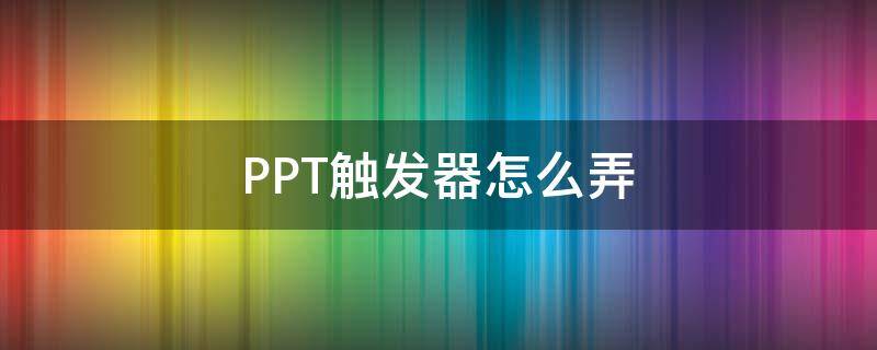 PPT触发器怎么弄（ppt怎么用触发器）