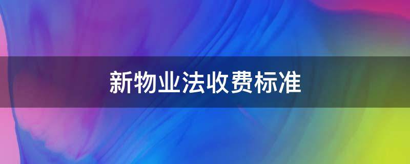 新物业法收费标准（新物业法收费标准出台了）