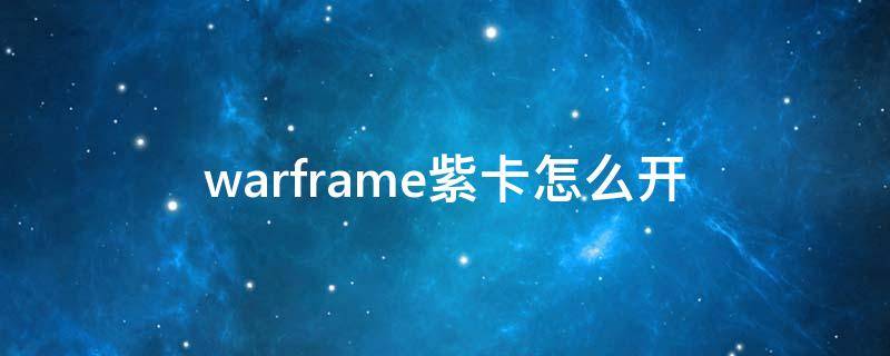 warframe紫卡怎么开 warframe紫卡怎么开不了